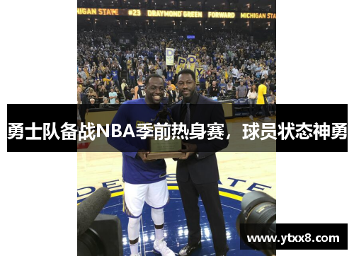 勇士队备战NBA季前热身赛，球员状态神勇